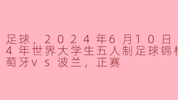 2024年6月10日的世界大学生五人制足球锦标赛中，葡萄牙对阵波兰的比赛结果如何？